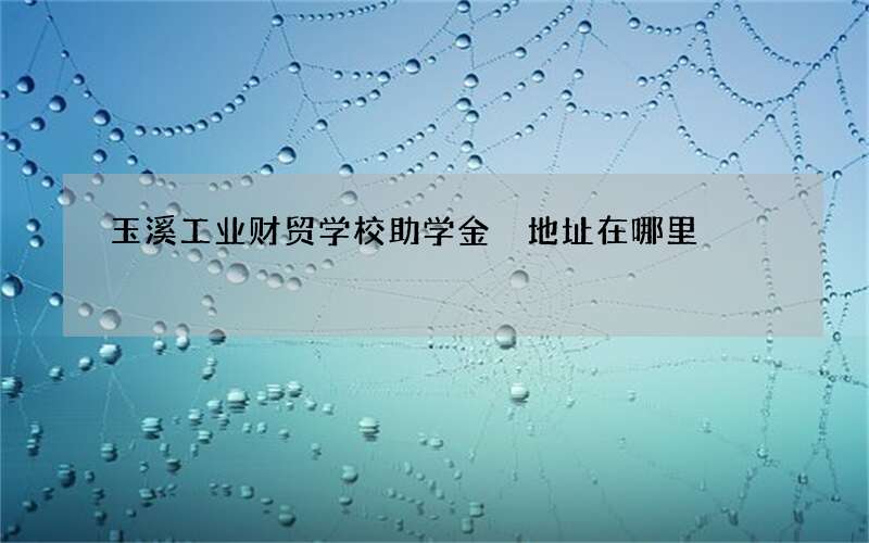 玉溪工业财贸学校助学金 地址在哪里